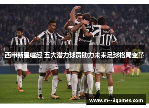 西甲新星崛起 五大潜力球员助力未来足球格局变革