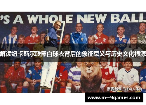 解读纽卡斯尔联黑白球衣背后的象征意义与历史文化根源