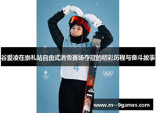 谷爱凌在崇礼站自由式滑雪赛场夺冠的精彩历程与奋斗故事