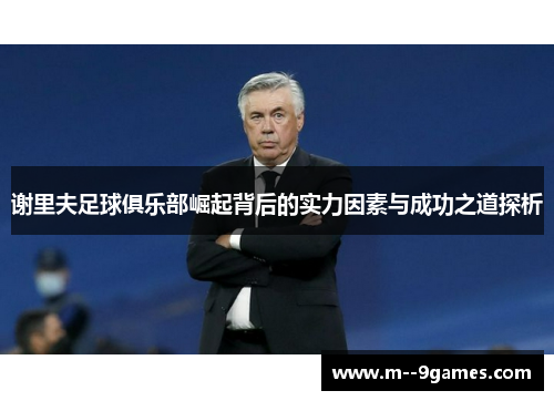 谢里夫足球俱乐部崛起背后的实力因素与成功之道探析