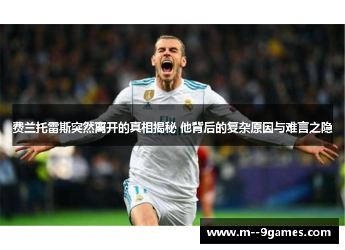 费兰托雷斯突然离开的真相揭秘 他背后的复杂原因与难言之隐