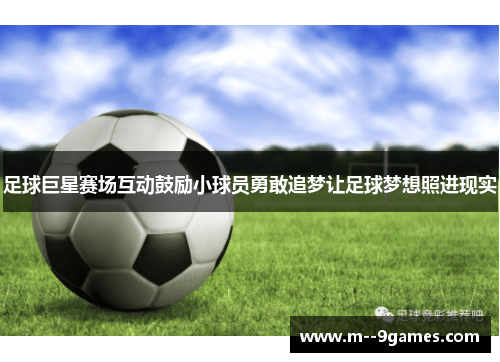 足球巨星赛场互动鼓励小球员勇敢追梦让足球梦想照进现实 足球巨星赛场互动鼓励小球员勇敢追梦让足球梦想照进现实