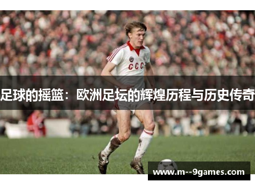 足球的摇篮：欧洲足坛的辉煌历程与历史传奇