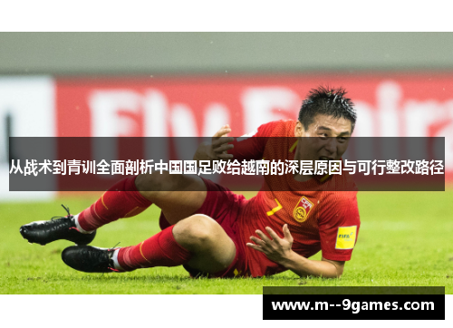 从战术到青训全面剖析中国国足败给越南的深层原因与可行整改路径