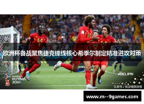 欧洲杯备战聚焦捷克锋线核心希季尔制定精准进攻对策 欧洲杯备战聚焦捷克锋线核心希季尔制定精准进攻对策