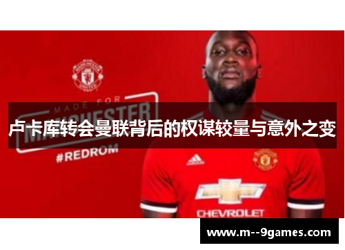 卢卡库转会曼联背后的权谋较量与意外之变