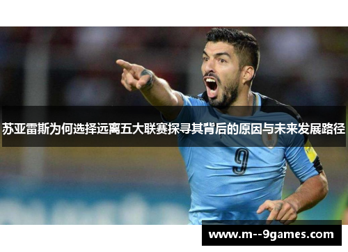 苏亚雷斯为何选择远离五大联赛探寻其背后的原因与未来发展路径 苏亚雷斯为何选择远离五大联赛探寻其背后的原因与未来发展路径