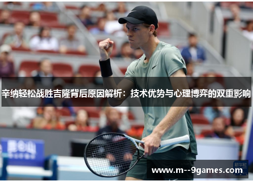 辛纳轻松战胜吉隆背后原因解析：技术优势与心理博弈的双重影响