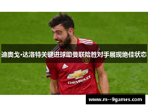 迪奥戈·达洛特关键进球助曼联险胜对手展现绝佳状态