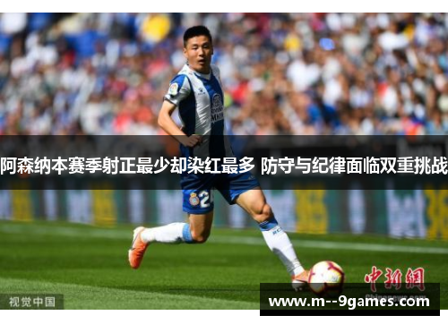 阿森纳本赛季射正最少却染红最多 防守与纪律面临双重挑战