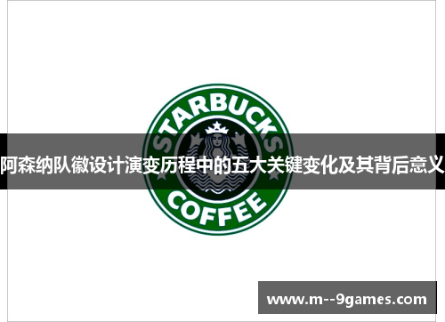 阿森纳队徽设计演变历程中的五大关键变化及其背后意义 阿森纳队徽设计演变历程中的五大关键变化及其背后意义