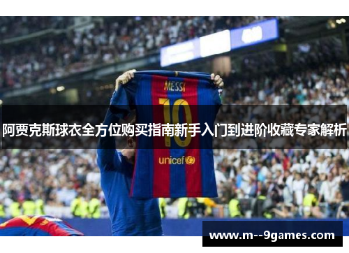 阿贾克斯球衣全方位购买指南新手入门到进阶收藏专家解析 阿贾克斯球衣全方位购买指南新手入门到进阶收藏专家解析