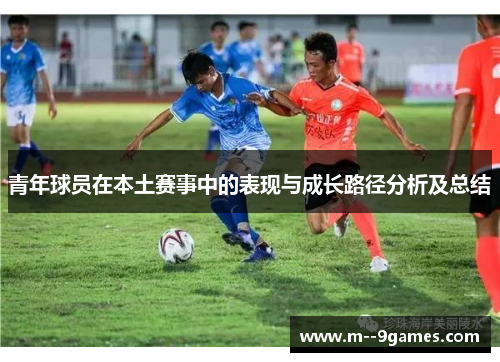 青年球员在本土赛事中的表现与成长路径分析及总结 青年球员在本土赛事中的表现与成长路径分析及总结