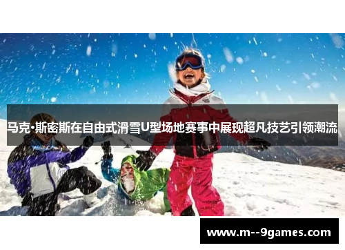 马克·斯密斯在自由式滑雪U型场地赛事中展现超凡技艺引领潮流 马克·斯密斯在自由式滑雪U型场地赛事中展现超凡技艺引领潮流