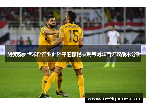 马赫茂德·卡米斯在亚洲杯中的惊艳表现与阿联酋进攻战术分析
