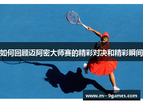 如何回顾迈阿密大师赛的精彩对决和精彩瞬间 如何回顾迈阿密大师赛的精彩对决和精彩瞬间