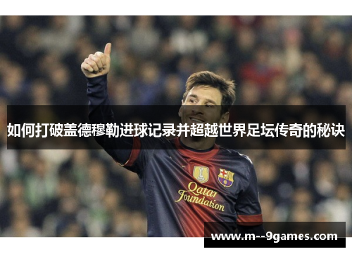 如何打破盖德穆勒进球记录并超越世界足坛传奇的秘诀