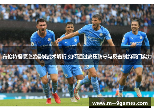 布伦特福德逆袭曼城战术解析 如何通过高压防守与反击制约豪门实力