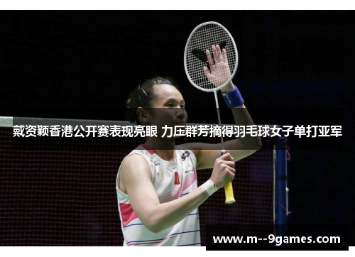 戴资颖香港公开赛表现亮眼 力压群芳摘得羽毛球女子单打亚军