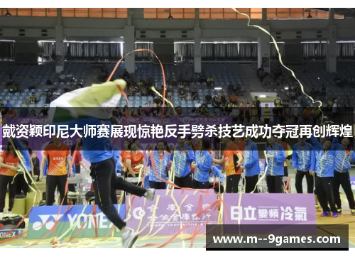 戴资颖印尼大师赛展现惊艳反手劈杀技艺成功夺冠再创辉煌