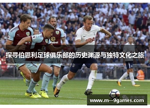 探寻伯恩利足球俱乐部的历史渊源与独特文化之旅 探寻伯恩利足球俱乐部的历史渊源与独特文化之旅