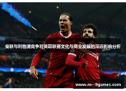 曼联与利物浦竞争对英超联赛文化与商业发展的深远影响分析 曼联与利物浦竞争对英超联赛文化与商业发展的深远影响分析