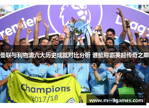 曼联与利物浦六大历史成就对比分析 谁能称霸英超传奇之巅