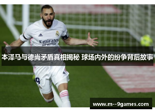 本泽马与德尚矛盾真相揭秘 球场内外的纷争背后故事