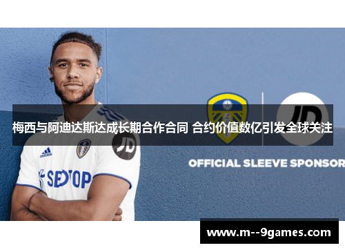 梅西与阿迪达斯达成长期合作合同 合约价值数亿引发全球关注