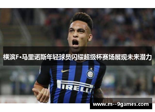 横滨F·马里诺斯年轻球员闪耀超级杯赛场展现未来潜力 横滨F·马里诺斯年轻球员闪耀超级杯赛场展现未来潜力