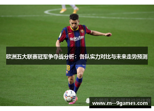 欧洲五大联赛冠军争夺战分析:各队实力对比与未来走势预测 欧洲五大联赛冠军争夺战分析:各队实力对比与未来走势预测