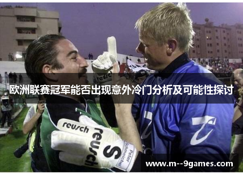 欧洲联赛冠军能否出现意外冷门分析及可能性探讨 欧洲联赛冠军能否出现意外冷门分析及可能性探讨