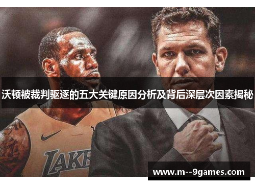 沃顿被裁判驱逐的五大关键原因分析及背后深层次因素揭秘