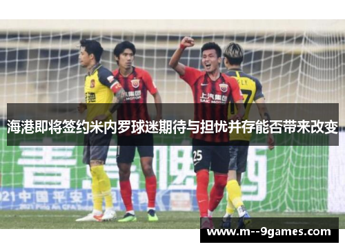 海港即将签约米内罗球迷期待与担忧并存能否带来改变 海港即将签约米内罗球迷期待与担忧并存能否带来改变