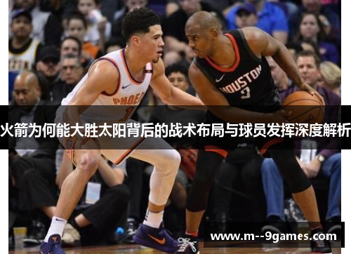 火箭为何能大胜太阳背后的战术布局与球员发挥深度解析