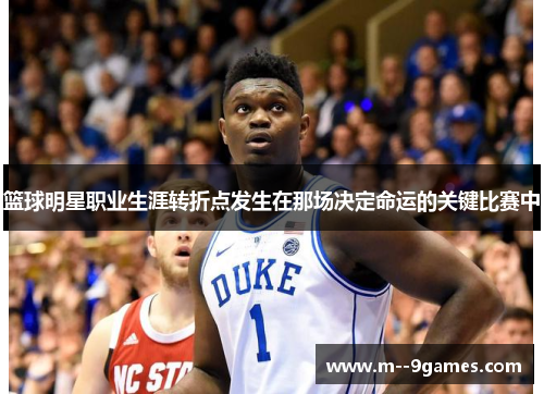 篮球明星职业生涯转折点发生在那场决定命运的关键比赛中