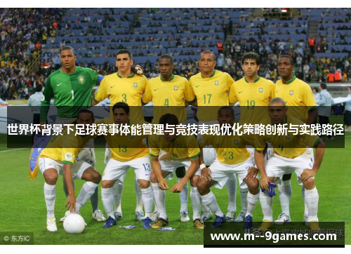 世界杯背景下足球赛事体能管理与竞技表现优化策略创新与实践路径 世界杯背景下足球赛事体能管理与竞技表现优化策略创新与实践路径