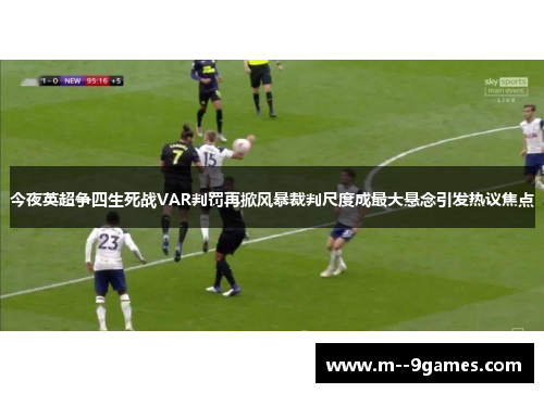 今夜英超争四生死战VAR判罚再掀风暴裁判尺度成最大悬念引发热议焦点