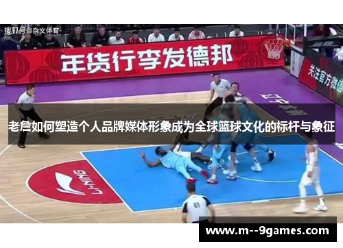 老詹如何塑造个人品牌媒体形象成为全球篮球文化的标杆与象征