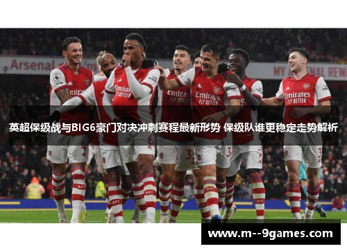 英超保级战与BIG6豪门对决冲刺赛程最新形势 保级队谁更稳定走势解析