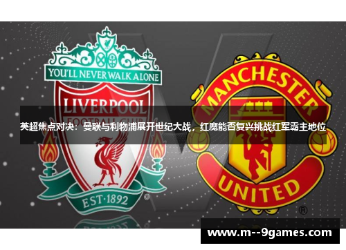 英超焦点对决：曼联与利物浦展开世纪大战，红魔能否复兴挑战红军霸主地位