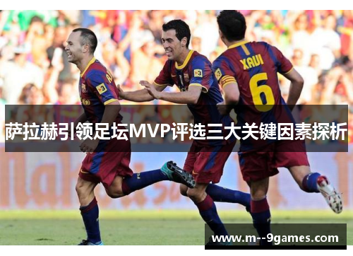 萨拉赫引领足坛MVP评选三大关键因素探析