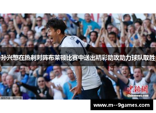 孙兴慜在热刺对阵布莱顿比赛中送出精彩助攻助力球队取胜 孙兴慜在热刺对阵布莱顿比赛中送出精彩助攻助力球队取胜