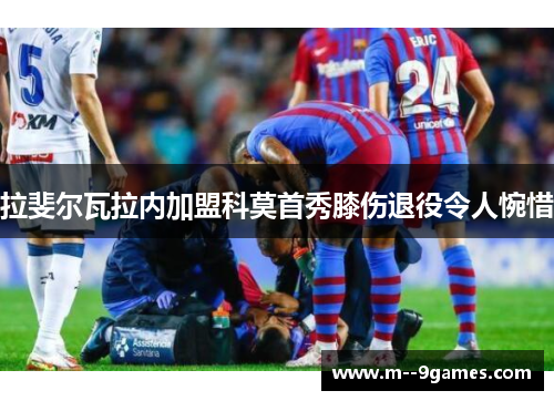 拉斐尔瓦拉内加盟科莫首秀膝伤退役令人惋惜 拉斐尔瓦拉内加盟科莫首秀膝伤退役令人惋惜