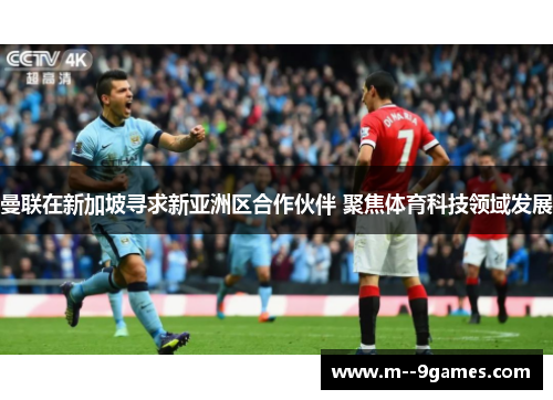 曼联在新加坡寻求新亚洲区合作伙伴 聚焦体育科技领域发展