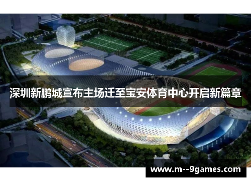深圳新鹏城宣布主场迁至宝安体育中心开启新篇章 深圳新鹏城宣布主场迁至宝安体育中心开启新篇章