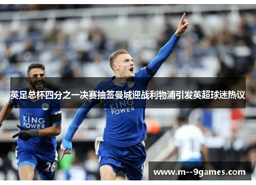 英足总杯四分之一决赛抽签曼城迎战利物浦引发英超球迷热议 英足总杯四分之一决赛抽签曼城迎战利物浦引发英超球迷热议