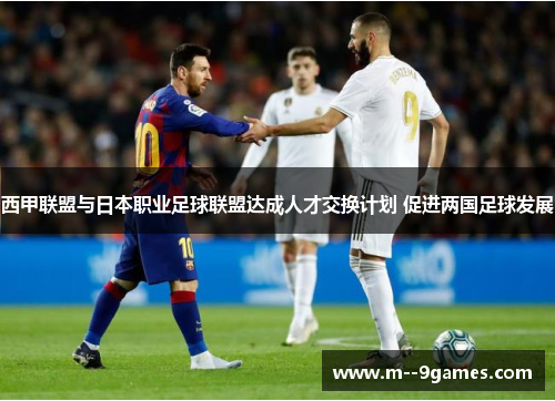 西甲联盟与日本职业足球联盟达成人才交换计划 促进两国足球发展 西甲联盟与日本职业足球联盟达成人才交换计划 促进两国足球发展