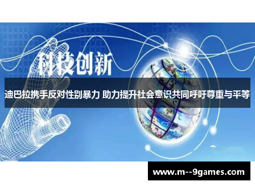 迪巴拉携手反对性别暴力 助力提升社会意识共同呼吁尊重与平等