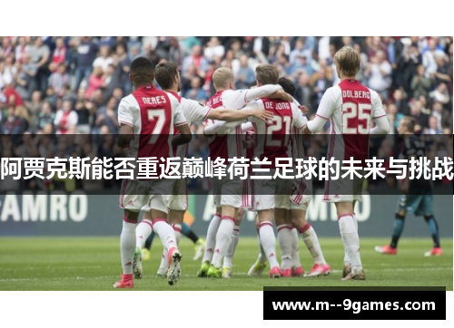 阿贾克斯能否重返巅峰荷兰足球的未来与挑战